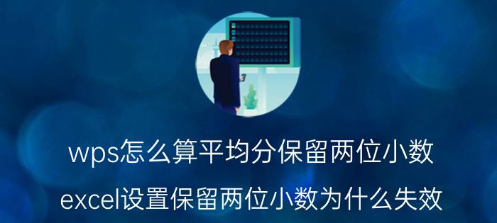 wps怎么算平均分保留两位小数 excel设置保留两位小数为什么失效？